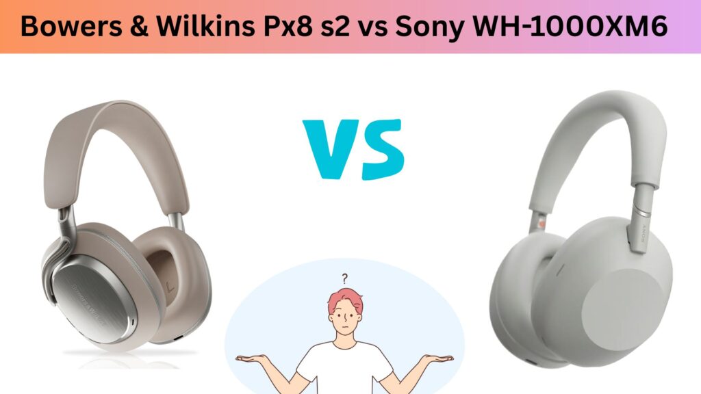 Bowers & Wilkins P8x S2 vs Sony WH-1000XM6